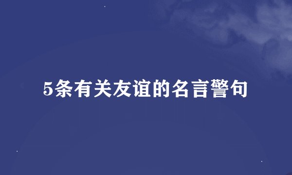 5条有关友谊的名言警句