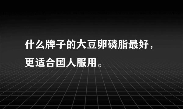 什么牌子的大豆卵磷脂最好，更适合国人服用。