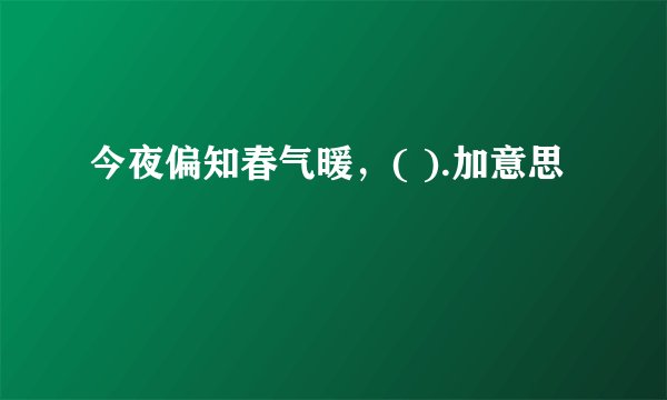 今夜偏知春气暖，( ).加意思