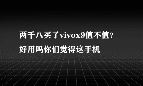 两千八买了vivox9值不值？好用吗你们觉得这手机