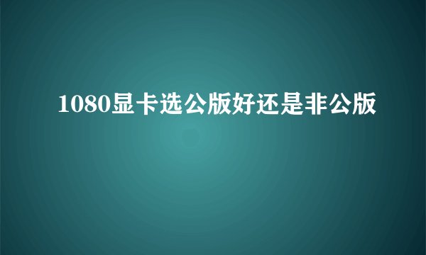1080显卡选公版好还是非公版