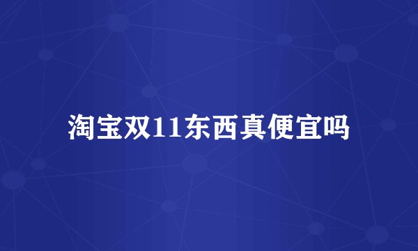淘宝双11东西真便宜吗