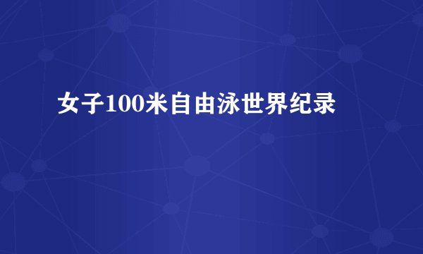 女子100米自由泳世界纪录