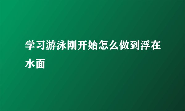 学习游泳刚开始怎么做到浮在水面
