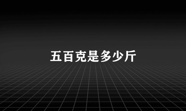 五百克是多少斤