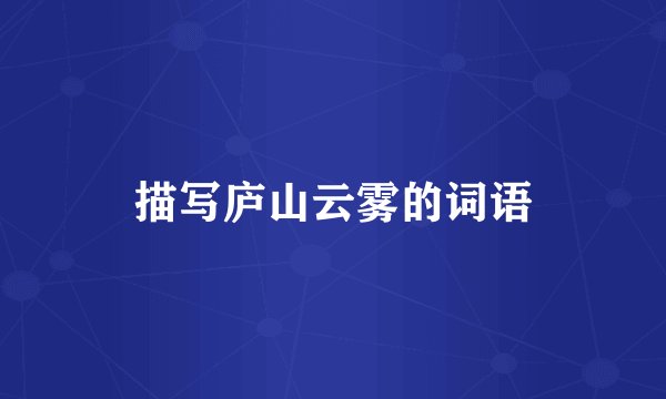 描写庐山云雾的词语