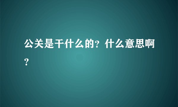 公关是干什么的？什么意思啊？