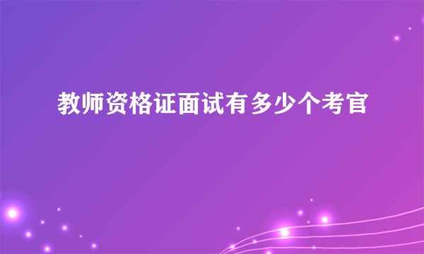 教师资格证面试有多少个考官