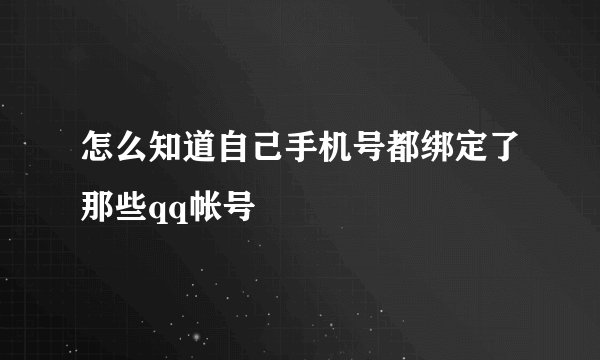 怎么知道自己手机号都绑定了那些qq帐号