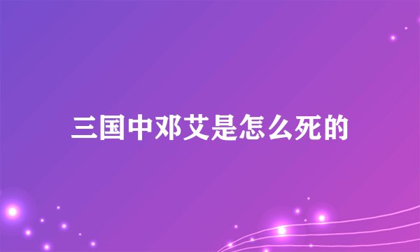 三国中邓艾是怎么死的