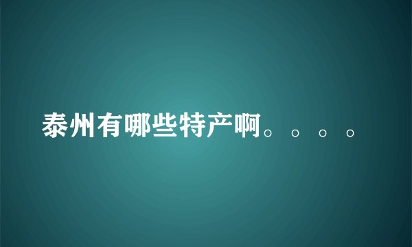 泰州有哪些特产啊。。。。