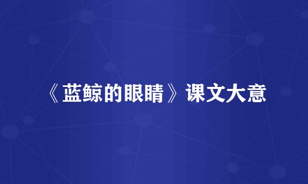 《蓝鲸的眼睛》课文大意