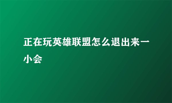 正在玩英雄联盟怎么退出来一小会