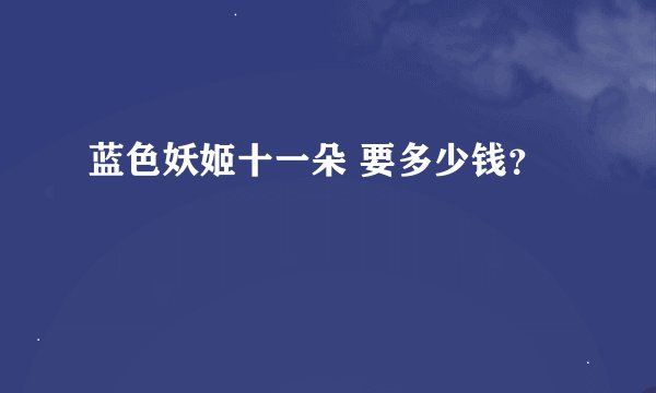 蓝色妖姬十一朵 要多少钱？