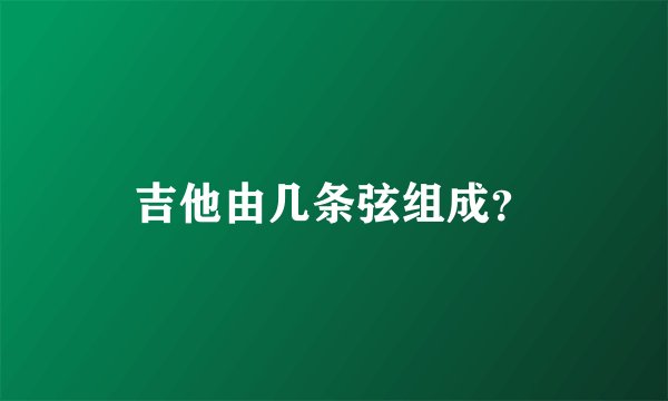 吉他由几条弦组成？
