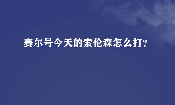 赛尔号今天的索伦森怎么打？