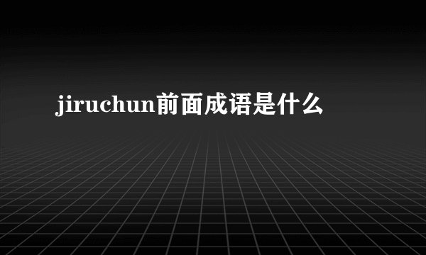 jiruchun前面成语是什么