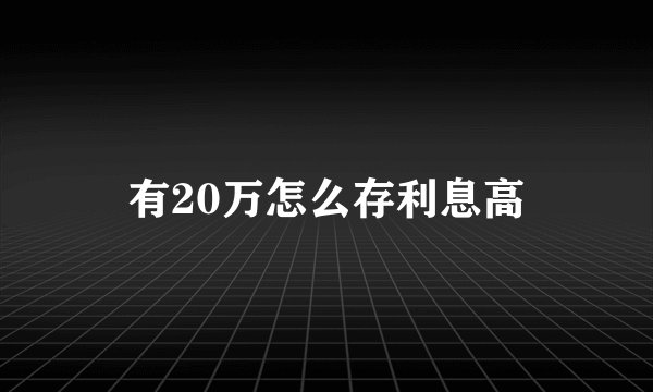 有20万怎么存利息高
