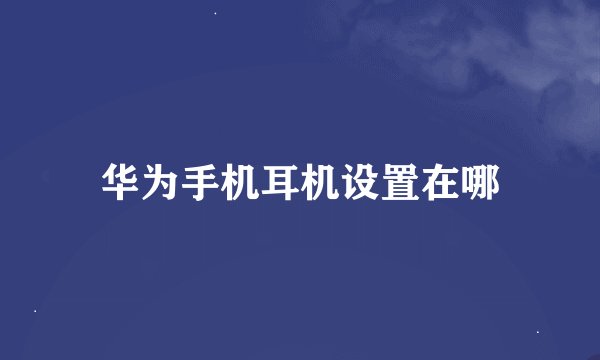 华为手机耳机设置在哪