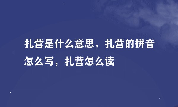 扎营是什么意思，扎营的拼音怎么写，扎营怎么读
