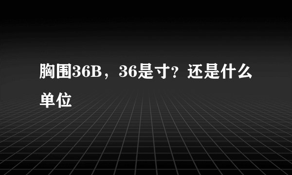 胸围36B，36是寸？还是什么单位