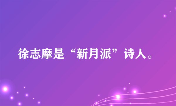 徐志摩是“新月派”诗人。