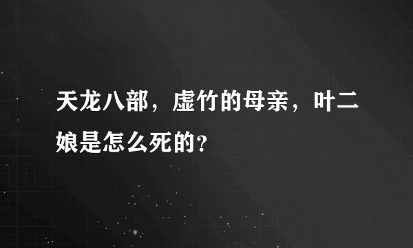 天龙八部，虚竹的母亲，叶二娘是怎么死的？