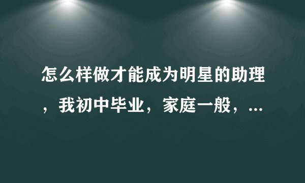 怎么样做才能成为明星的助理，我初中毕业，家庭一般，现在开一家小小的照相馆，