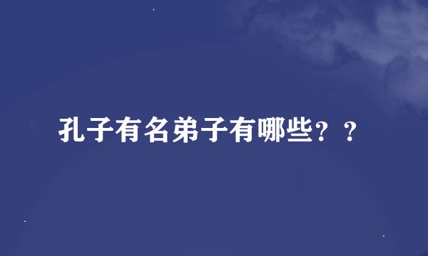 孔子有名弟子有哪些？？