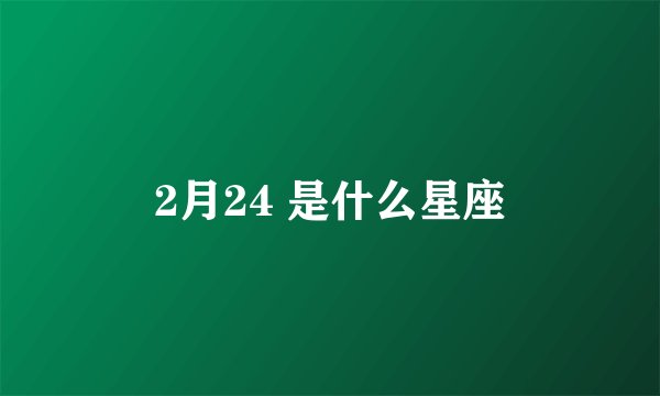 2月24 是什么星座