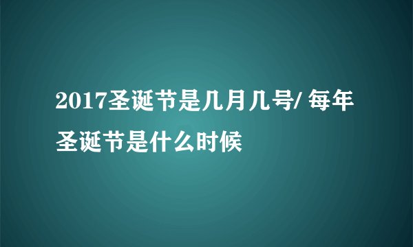 2017圣诞节是几月几号/ 每年圣诞节是什么时候