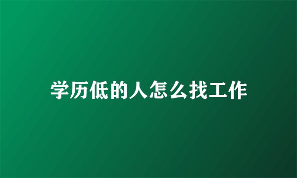 学历低的人怎么找工作