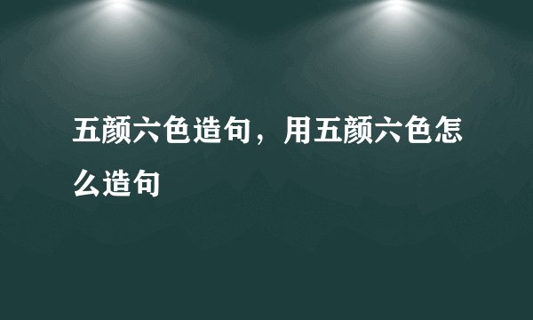 五颜六色造句，用五颜六色怎么造句