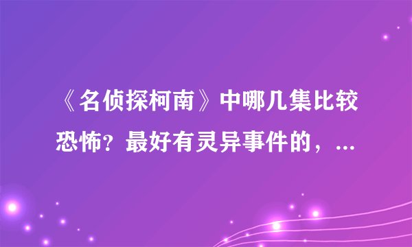 《名侦探柯南》中哪几集比较恐怖？最好有灵异事件的，鬼的，吸血鬼的。
