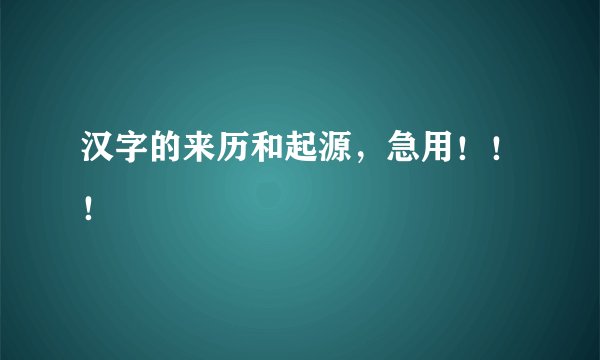 汉字的来历和起源，急用！！！