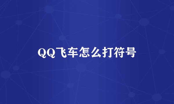 QQ飞车怎么打符号