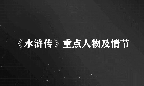 《水浒传》重点人物及情节