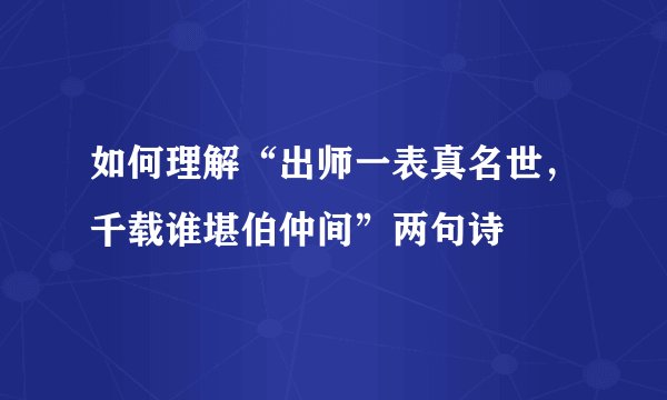 如何理解“出师一表真名世，千载谁堪伯仲间”两句诗