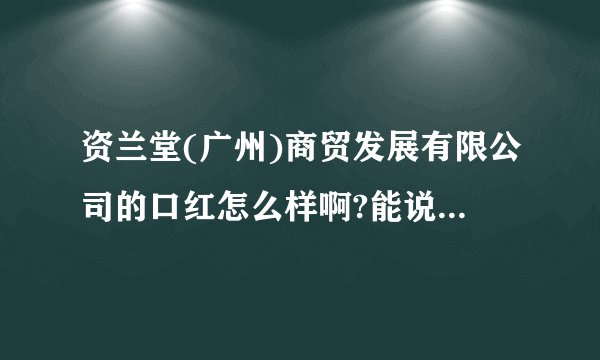 资兰堂(广州)商贸发展有限公司的口红怎么样啊?能说说感受吗