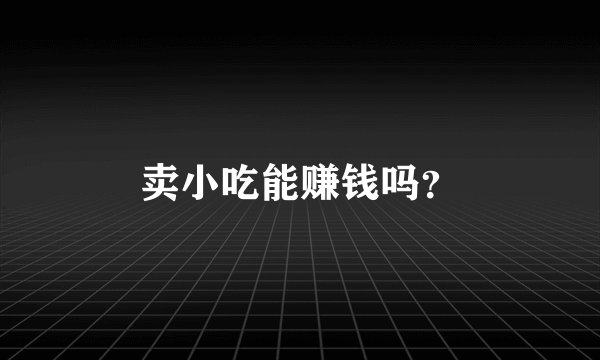 卖小吃能赚钱吗？