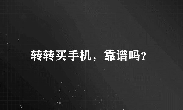 转转买手机，靠谱吗？