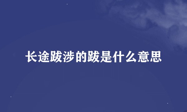 长途跋涉的跋是什么意思