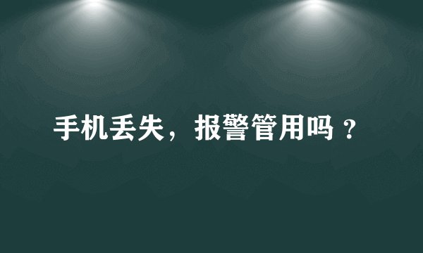 手机丢失，报警管用吗 ？