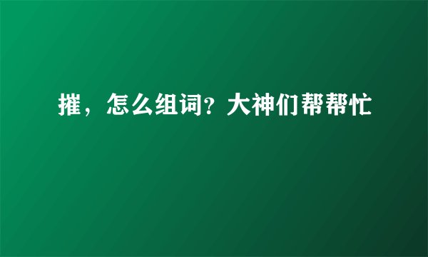 摧，怎么组词？大神们帮帮忙