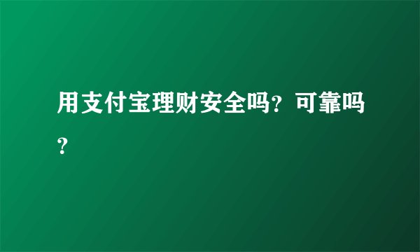 用支付宝理财安全吗？可靠吗？