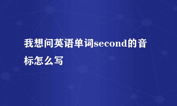 我想问英语单词second的音标怎么写