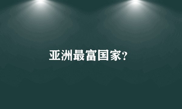 亚洲最富国家？