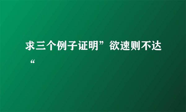 求三个例子证明”欲速则不达“