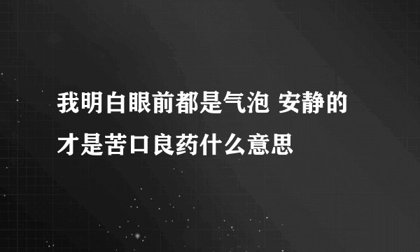 我明白眼前都是气泡 安静的才是苦口良药什么意思