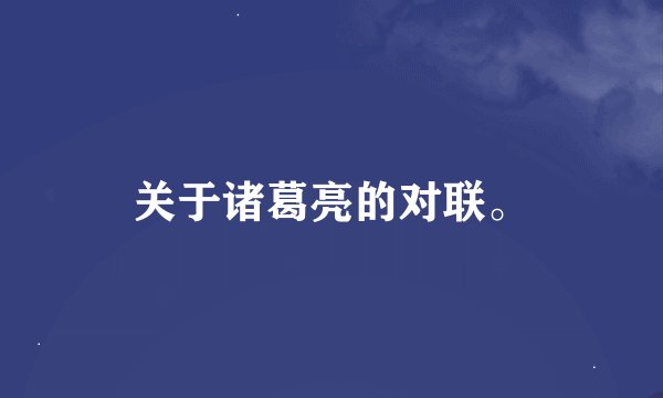 关于诸葛亮的对联。